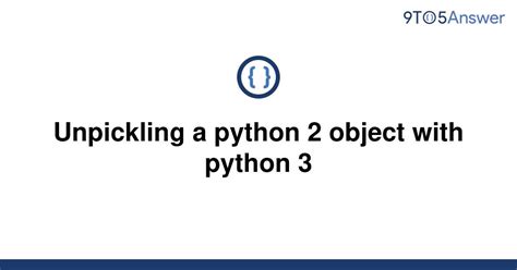 Unpickling Python 2 Object in Python 3: A Comprehensive Guide.